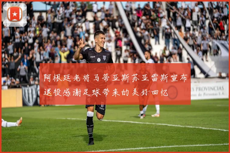 阿根廷老将马蒂亚斯苏亚雷斯宣布退役感谢足球带来的美好回忆