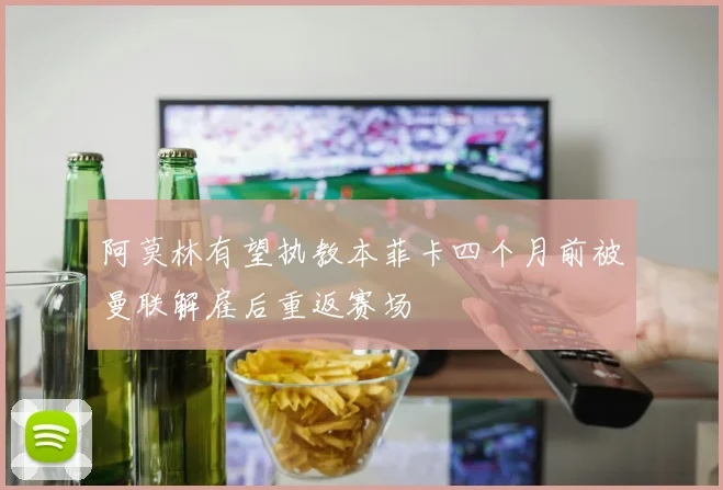 阿莫林有望执教本菲卡四个月前被曼联解雇后重返赛场