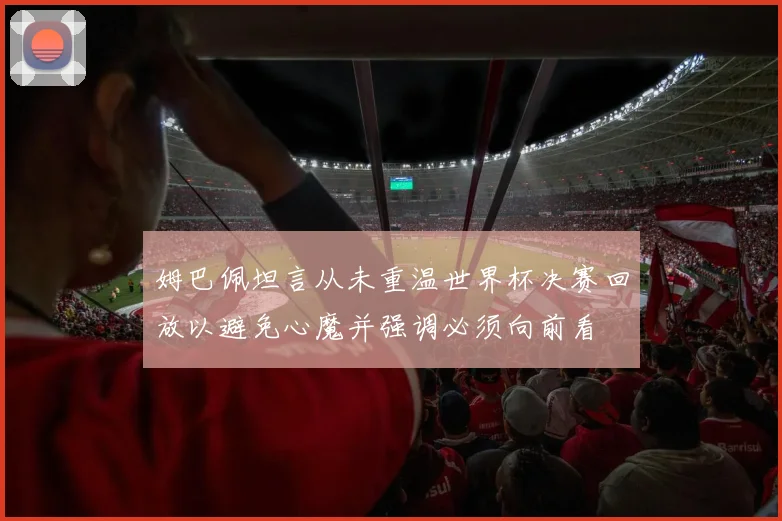 姆巴佩坦言从未重温世界杯决赛回放以避免心魔并强调必须向前看