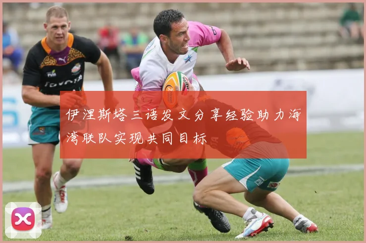 伊涅斯塔三语发文分享经验助力海湾联队实现共同目标