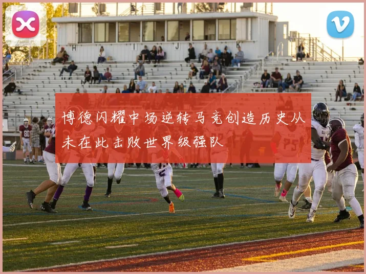 博德闪耀中场逆转马竞创造历史从未在此击败世界级强队
