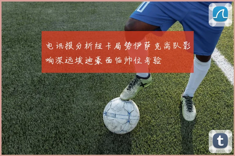 电讯报分析纽卡局势伊萨克离队影响深远埃迪豪面临帅位考验