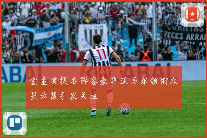 金童奖提名阵容豪华亚马尔领衔众星云集引发关注