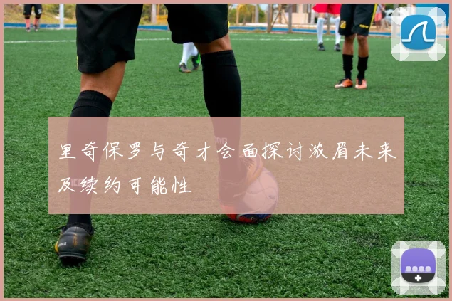 里奇保罗与奇才会面探讨浓眉未来及续约可能性