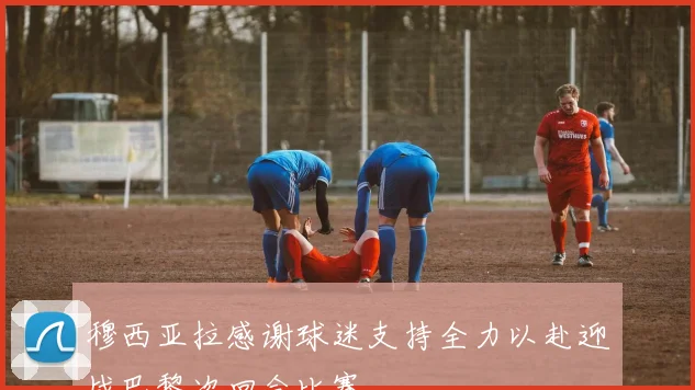 穆西亚拉感谢球迷支持全力以赴迎战巴黎次回合比赛