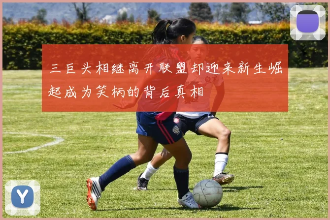 三巨头相继离开联盟却迎来新生崛起成为笑柄的背后真相