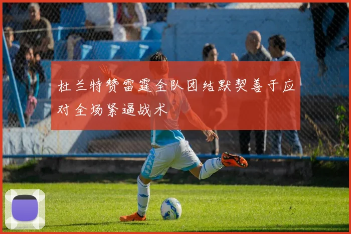 杜兰特赞雷霆全队团结默契善于应对全场紧逼战术