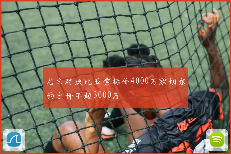 尤文对坎比亚索标价4000万欧切尔西出价不超3000万