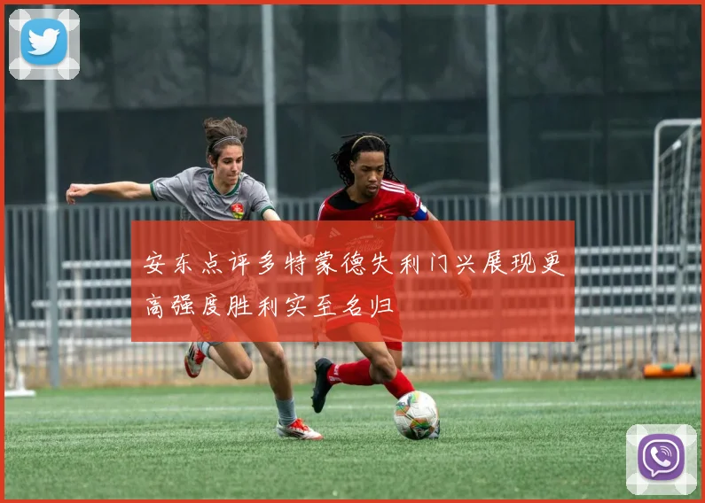 安东点评多特蒙德失利门兴展现更高强度胜利实至名归