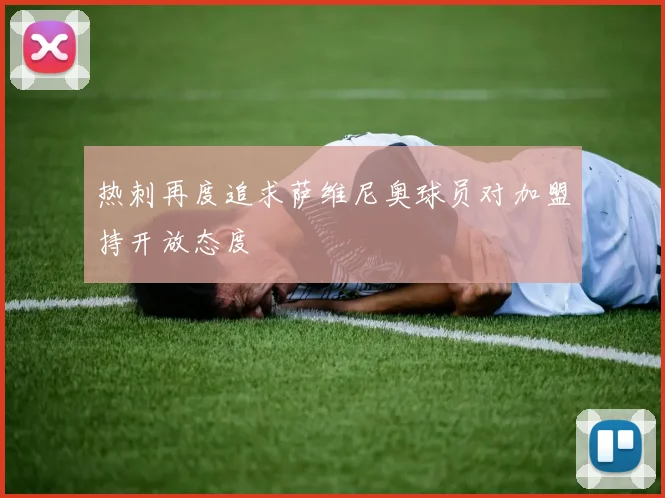 热刺再度追求萨维尼奥球员对加盟持开放态度