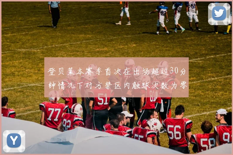 登贝莱本赛季首次在出场超过30分钟情况下对方禁区内触球次数为零