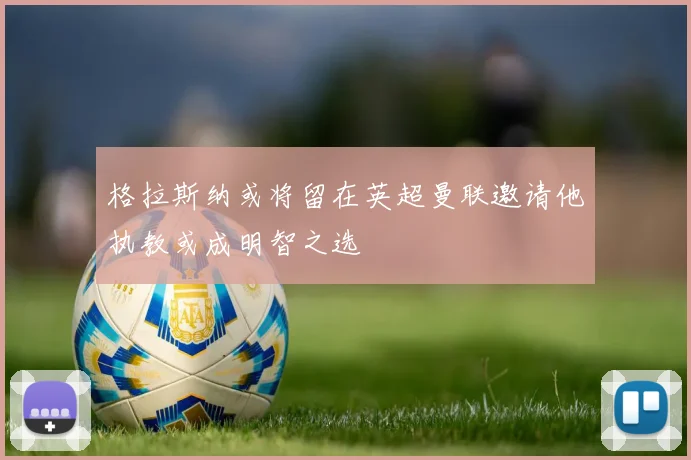 格拉斯纳或将留在英超曼联邀请他执教或成明智之选