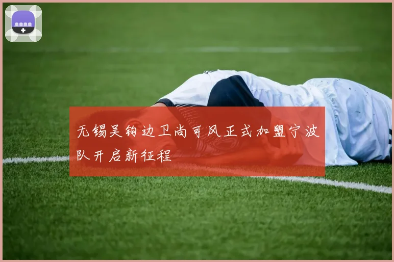 无锡吴钩边卫尚可风正式加盟宁波队开启新征程