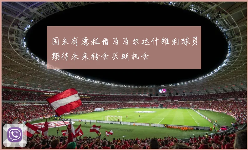 国米有意租借马马尔达什维利球员期待未来转会买断机会